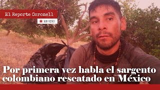 EXCLUSIVO: Por primera vez habla el sargento colombiano rescatado en México | EL REPORTE CORONELL