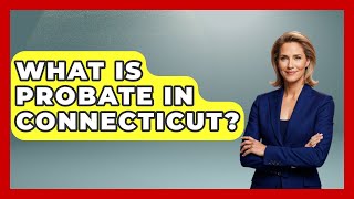 What Is Probate In Connecticut? - Wealth and Estate Planners