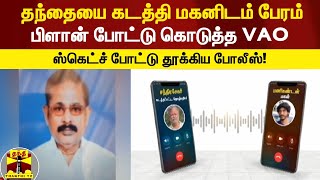 தந்தையை கடத்தி மகனிடம் பேரம்... பிளான் போட்டு கொடுத்த VAO... ஸ்கெட்ச் போட்டு தூக்கிய போலீஸ்!