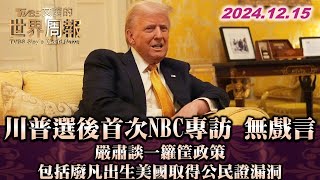 川普選後首次NBC專訪 無戲言 嚴肅談一籮筐政策 包括廢凡出生美國取得公民證漏洞 TVBS文茜的世界周報 20241215