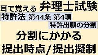 【特許法：特44-4】第44条 特許出願の分割  第4項 分割にかかる提出物の提出時点と提出擬制【耳で覚える弁理士試験-自分用】