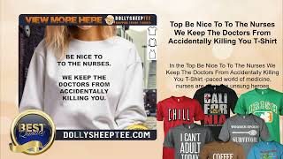 Top Be Nice To To The Nurses We Keep The Doctors From Accidentally Killing You T-Shirt