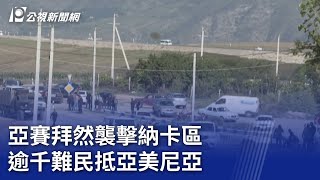 亞賽拜然襲擊納卡區 逾千難民抵亞美尼亞｜20230925 公視晚間新聞