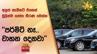 අලුත් කැබිනට් එකෙන් මුලින්ම ගත්ත තීරණ මෙන්න  - ''මන්ත්‍රීවරුන්ට පර්මිට් නෑ.. වාහන දෙනවා