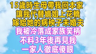 15歲時生母帶我回本家，讓我代替嫡姐上花轎，嫁給她的病秧子未婚夫，我被冷落成家族笑柄，不料3年後再見我，一家人徹底傻眼！#故事 #小说 #愛情 #家庭 #分享 #情感 #民间故事 #情感秘密