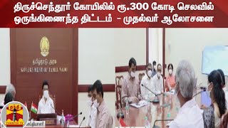 திருச்செந்தூர் கோயிலில் ரூ.300 கோடி செலவில் ஒருங்கிணைந்த திட்டம்  - முதல்வர் ஆலோசனை