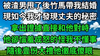 被渣男甩了後竹馬帶我結婚，結婚多年我才發現丈夫的秘密，拿出證據直接和他對峙，他卻惱羞成怒怪我不懂事，隨後壹份大禮他徹底傻眼【心旅時光】#小说故事#深夜淺讀#深夜淺談#花開富貴#落日溫情#爽文#家庭矛盾