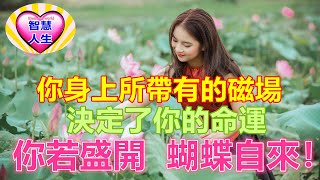 你身上所帶有的磁場，決定了你的命運，“你若盛開，蝴蝶自來”！#愛智慧人生