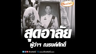 สุดอาลัย ผู้ว่าฯ ณรงค์ศักดิ์