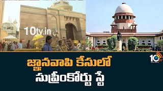 జ్ఞానవాపి కేసులో సుప్రీంకోర్టు స్టే| Supreme Court Stay in Gyanvapi Mosque Case | 10TV News