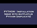 PYTHON : Installation Issue with matplotlib Python