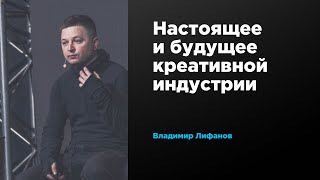 Настоящее и будущее креативной индустрии | Вова Лифанов | Prosmotr