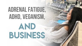 ADHD, Adrenal Fatigue, Veganism, & Business