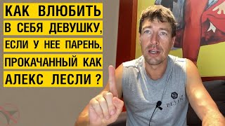 Как влюбить в себя девушку, если у нее парень, прокачанный как Алекс Лесли?