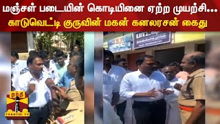 மஞ்சள் படையின் கொடியினை ஏற்ற முயற்சி... காடுவெட்டி குருவின் மகன் கனலரசன் கைது