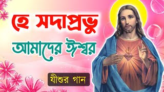 হে সদাপ্রভু আমাদের ঈশ্বর || He Shoda prabhu Amader Ishwar || Bengali Jesus Song