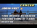 CANCER ⏳jangan kaget 😱 yang mereka bicarakan tentang dirimu di 7 hari kedepan 💥