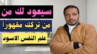 طريقة من علم النفس الاسود تجعل من تركك يعود اليك مقهورا نادما