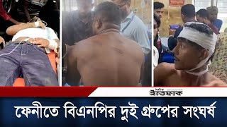 ফেনীতে বিএনপির দুই গ্রুপের সংঘর্ষে আহত ১০ | Feni BNP | BD Politics | Daily Ittefaq