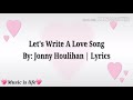 Let's Write A Love Song | Lyrics By: Jonny Houlihan