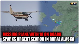 MISSING PLANE WITH 10 ON BOARD SPARKS URGENT SEARCH IN RURAL ALASKA