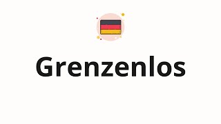 How to pronounce Grenzenlos