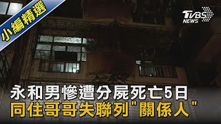 永和男慘遭分屍死亡5日 同住哥哥失聯列「關係人」｜TVBS新聞