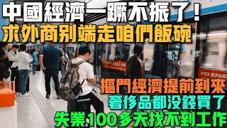 中國經濟一蹶不振！求外資別端著咱們的飯碗！摳門經濟提前到來！年輕人紛紛消費降級！奢侈品都沒錢買了！家家戶戶都在貸款！就業市場一片慘淡！失業100多天找不到工作！老百姓沒收入不消費！