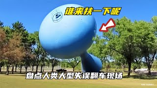 盘点人类大型失误翻车现场，你完全不知道下一秒会发生什么