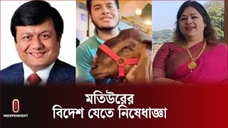 ছাগলকাণ্ডে মতিউর, তার স্ত্রী ও ছেলের বিদেশযাত্রায় আদালতের নিষেধাজ্ঞা | Motiur | Independent TV