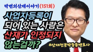 [박변의산재이야기(151회)] 사업자등록이 되어 있는 사람은 산재가 인정되지 않는걸까(산재전문 박중용변호사)