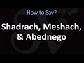 How to Pronounce Shadrach, Meshach, and Abednego?