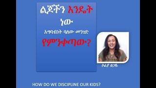 ልጆችን እንዴት ነው አግባብነት ባለው መንገድ  የምንቀጣው? How to discipline our kids #parentingwithsophia