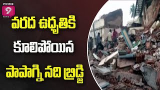 వరద ఉధృతికి కూలిపోయిన పాపాగ్ని నది బ్రిడ్జి  | Papagni Bridge Collapse | Prime9 News