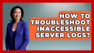 How To Troubleshoot Inaccessible Server Logs? - Learn To Troubleshoot