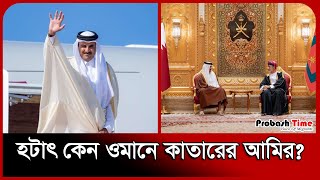 যেকারণে ওমানে এলেন কাতারের আমির | Emir of Qatar arrives in Oman | Probash Time