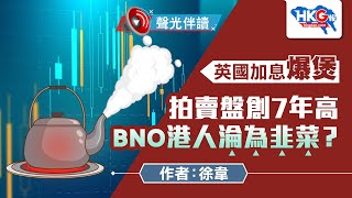 聲光伴讀《英國加息爆煲 拍賣盤創7年高 BNO港人淪為韭菜？》作者：徐韋