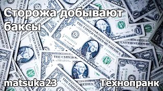 СТОРОЖА ДОБЫВАЮТ БАКСЫ | Технопранк от Matsuka23