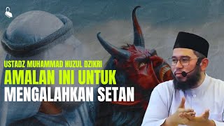 Amalan Agar Tidak DiKuasai Setan - Ustadz Muhammad Nuzul Dzikri