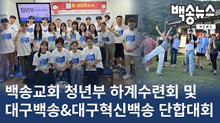 [백송뉴스 핫클립] 백송교회 청년부 하계수련회 및 대구백송교회\u0026대구혁신백송교회 청년부 단합대회