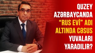 GÜNEY AZƏRBAYCANDA “RUS EVİ” ADI ALTINDA CƏSUS YUVALARI YARADILIR? |  HƏDƏF VERİLİŞİ