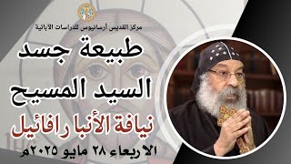 طبيعة جسد السيد المسيح - نيافة الأنبا رافائيل - الاربعاء 28-5-2025