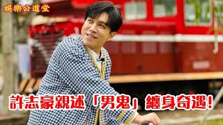 許志豪親述「男鬼」纏身奇遇！揭秘驚悚撞鬼經歷（多語言 自動翻譯字幕）  #綜藝一級棒 #許志豪 #離奇經歷 #奇遇 #