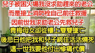 兒子被困火場我沒求助趕來的老公，而是接上消防栓自己前往救援，因前世我求助老公先救兒子，青梅母女卻從樓上雙雙墜亡，忌日他把我和兒子綁住活活燒死，這一世我要他付出慘痛代價【爽文】【言情】【復仇】【大女主】