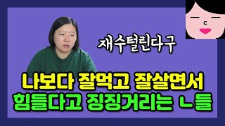 나보다 돈도 많고 잘먹고 잘살면서 맨날 힘들다고 징징거리는 인간들