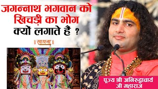 जगन्नाथ भगवान को खिचड़ी का भोग क्यों लगाते हैं ? पूज्य श्री अनिरुद्धाचार्य जी महाराज। Sadhna TV