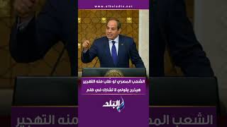 الرئيس السيسي : الشعب المصري لو طُلب منه التهجير هيخرج يقولي لا تشارك في ظلم