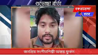 সংগীতশিল্পী অজয় ফুকনে 'বৰুৱাহোলা খবৰ'ক দিলে শুভেচ্ছা বাৰ্তা