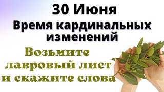 30  июня Время Кардинальных изменений. скажите на лавровый лист.