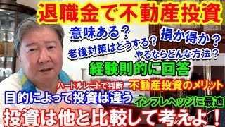 退職金で不動産投資。意味ある？老後対策はどうする？損か得か？やるならどんな方法？経験則的に回答。ハードルレートで判断。不動産投資のメリット。目的によって投資は違う。インフレヘッジに最適。投資は他と比較